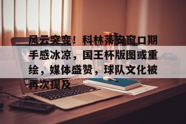 九游体育下载- 风云突变！科林蒂安窗口期手感冰凉，国王杯版图或重绘，媒体盛赞，球队文化被再次提及